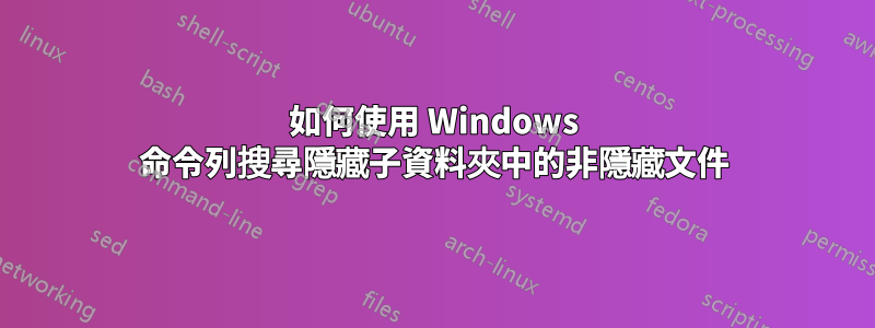 如何使用 Windows 命令列搜尋隱藏子資料夾中的非隱藏文件