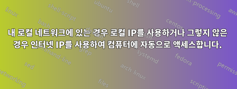 내 로컬 네트워크에 있는 경우 로컬 IP를 사용하거나 그렇지 않은 경우 인터넷 IP를 사용하여 컴퓨터에 자동으로 액세스합니다.