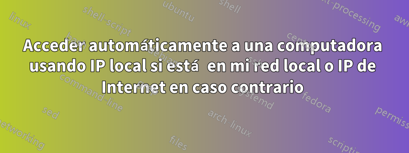 Acceder automáticamente a una computadora usando IP local si está en mi red local o IP de Internet en caso contrario