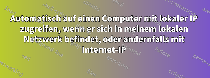 Automatisch auf einen Computer mit lokaler IP zugreifen, wenn er sich in meinem lokalen Netzwerk befindet, oder andernfalls mit Internet-IP