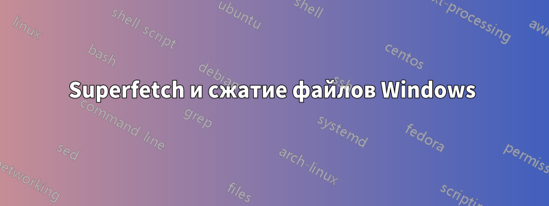 Superfetch и сжатие файлов Windows