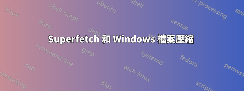 Superfetch 和 Windows 檔案壓縮