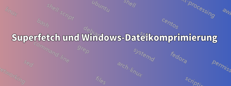 Superfetch und Windows-Dateikomprimierung