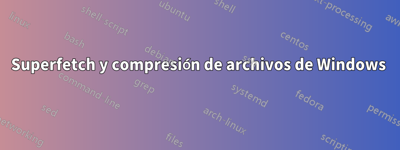 Superfetch y compresión de archivos de Windows