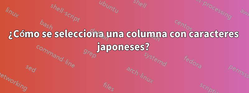 ¿Cómo se selecciona una columna con caracteres japoneses?