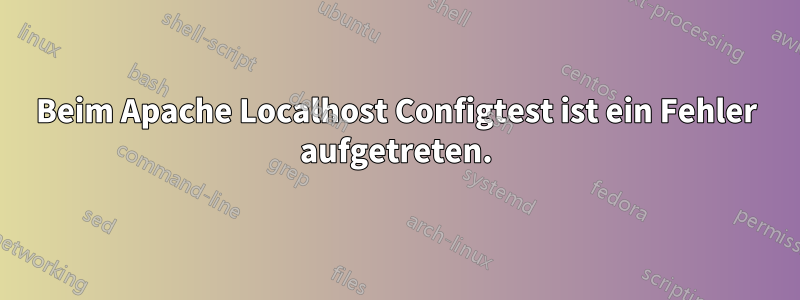 Beim Apache Localhost Configtest ist ein Fehler aufgetreten.