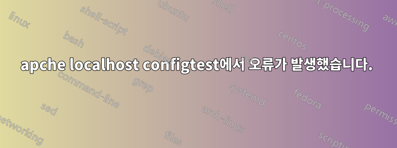 apche localhost configtest에서 오류가 발생했습니다.