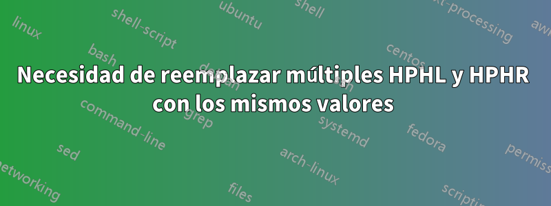 Necesidad de reemplazar múltiples HPHL y HPHR con los mismos valores