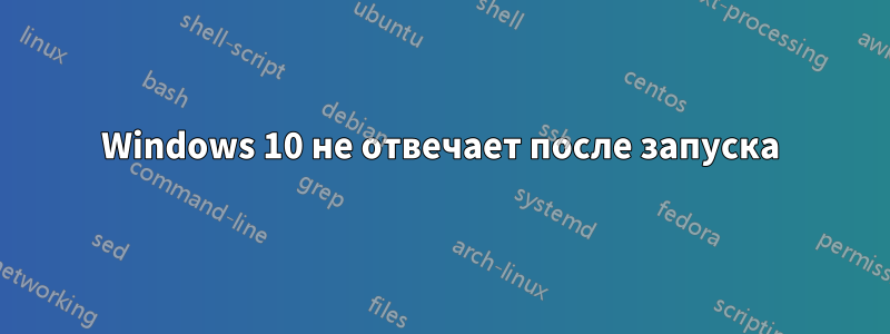 Windows 10 не отвечает после запуска