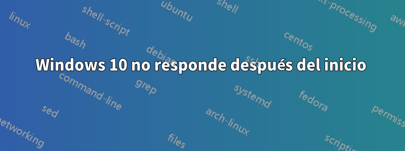 Windows 10 no responde después del inicio