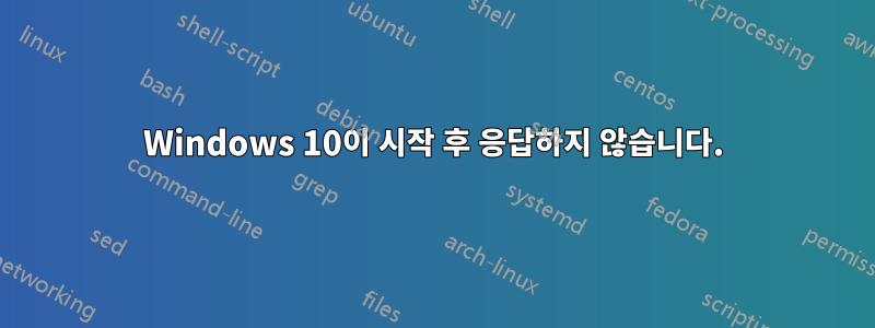 Windows 10이 시작 후 응답하지 않습니다.