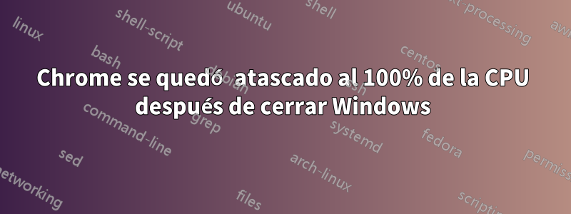 Chrome se quedó atascado al 100% de la CPU después de cerrar Windows