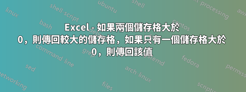 Excel - 如果兩個儲存格大於 0，則傳回較大的儲存格，如果只有一個儲存格大於 0，則傳回該值