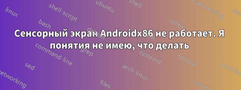 Сенсорный экран Androidx86 не работает. Я понятия не имею, что делать