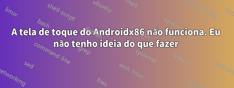 A tela de toque do Androidx86 não funciona. Eu não tenho ideia do que fazer