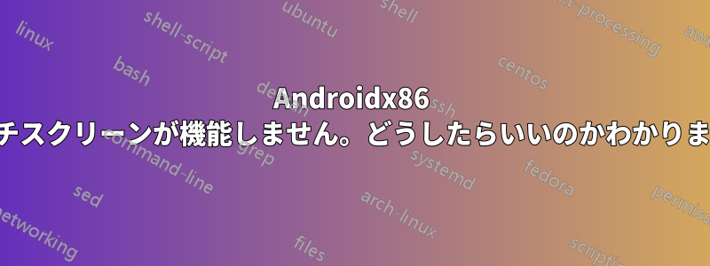 Androidx86 タッチスクリーンが機能しません。どうしたらいいのかわかりません