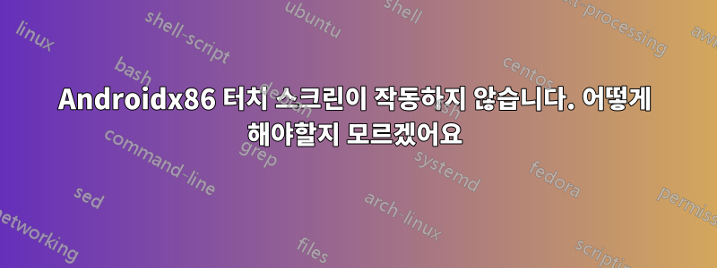 Androidx86 터치 스크린이 작동하지 않습니다. 어떻게 해야할지 모르겠어요