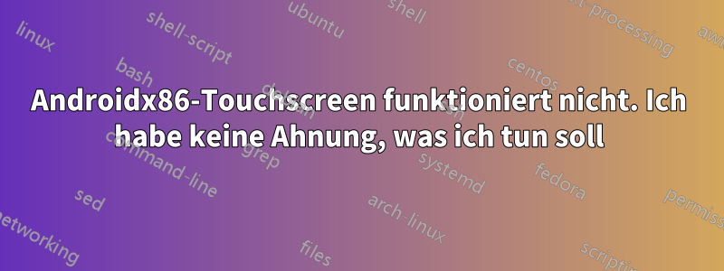 Androidx86-Touchscreen funktioniert nicht. Ich habe keine Ahnung, was ich tun soll