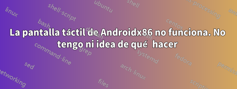 La pantalla táctil de Androidx86 no funciona. No tengo ni idea de qué hacer