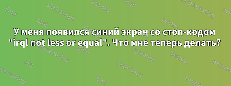 У меня появился синий экран со стоп-кодом "irql not less or equal". Что мне теперь делать?