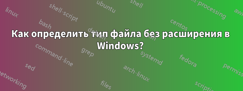 Как определить тип файла без расширения в Windows?