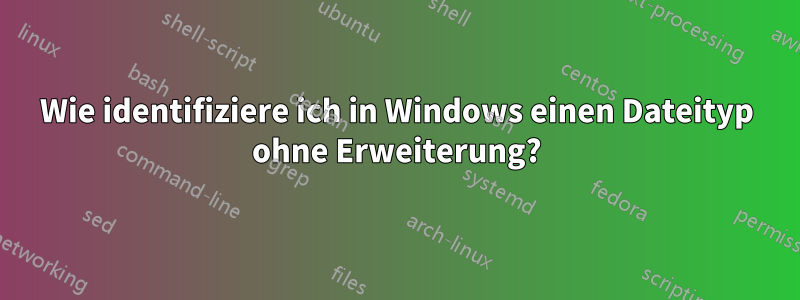 Wie identifiziere ich in Windows einen Dateityp ohne Erweiterung?