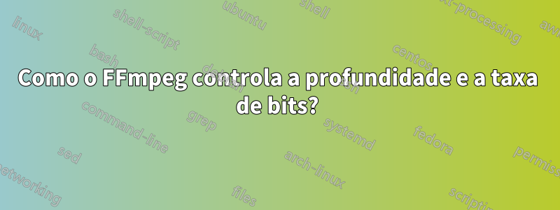 Como o FFmpeg controla a profundidade e a taxa de bits?