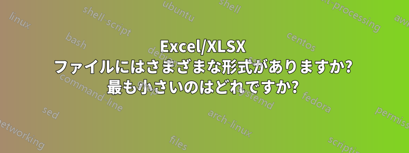 Excel/XLSX ファイルにはさまざまな形式がありますか? 最も小さいのはどれですか?