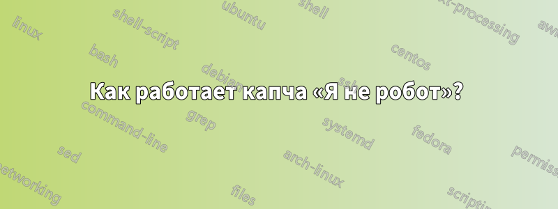 Как работает капча «Я не робот»?