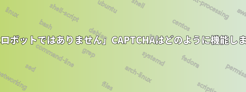 「私はロボットではありません」CAPTCHAはどのように機能しますか?