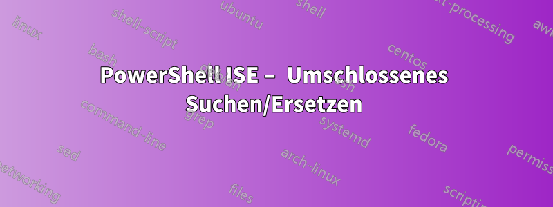 PowerShell ISE – Umschlossenes Suchen/Ersetzen