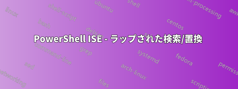 PowerShell ISE - ラップされた検索/置換