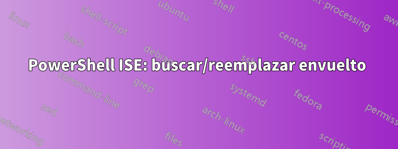 PowerShell ISE: buscar/reemplazar envuelto