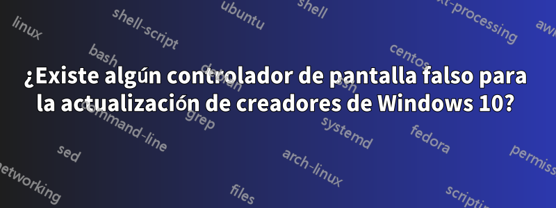 ¿Existe algún controlador de pantalla falso para la actualización de creadores de Windows 10?