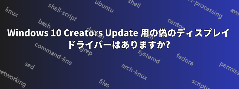 Windows 10 Creators Update 用の偽のディスプレイ ドライバーはありますか?