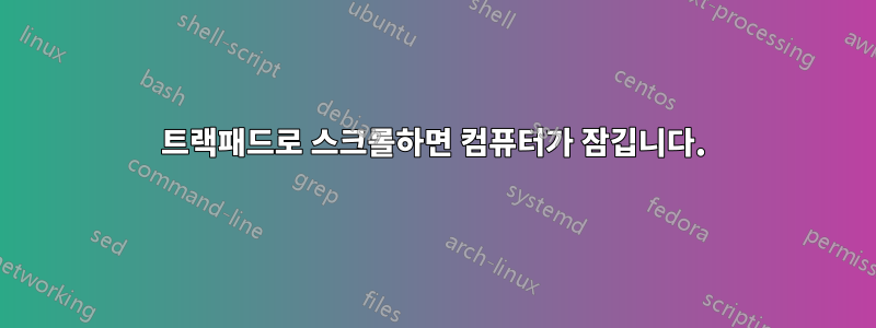 트랙패드로 스크롤하면 컴퓨터가 잠깁니다.