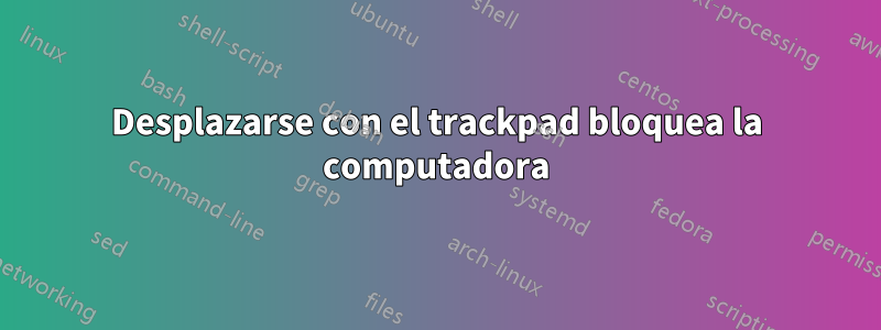 Desplazarse con el trackpad bloquea la computadora