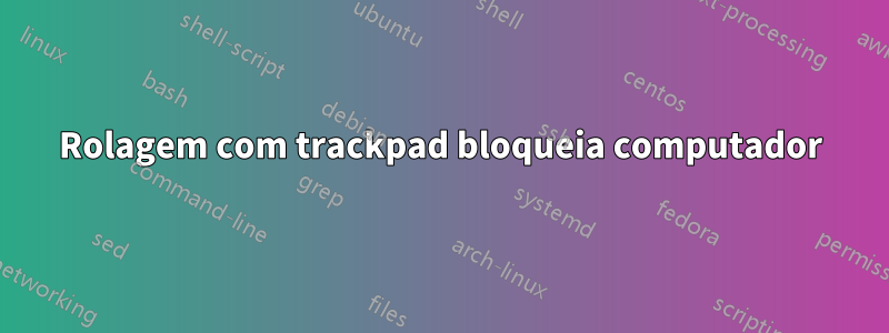 Rolagem com trackpad bloqueia computador