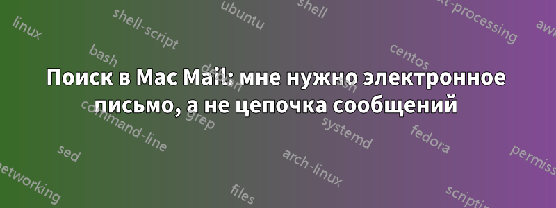 Поиск в Mac Mail: мне нужно электронное письмо, а не цепочка сообщений