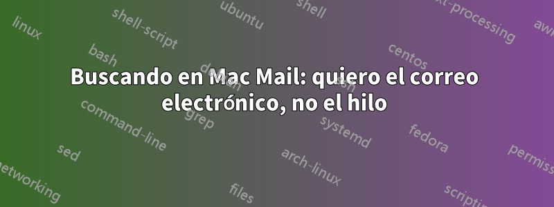 Buscando en Mac Mail: quiero el correo electrónico, no el hilo