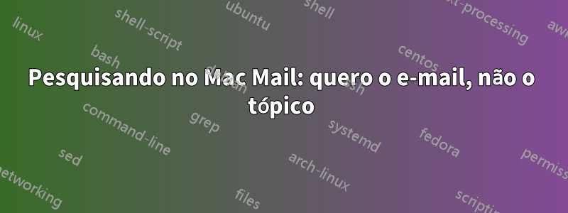 Pesquisando no Mac Mail: quero o e-mail, não o tópico