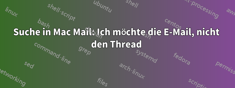 Suche in Mac Mail: Ich möchte die E-Mail, nicht den Thread