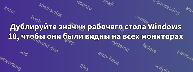 Дублируйте значки рабочего стола Windows 10, чтобы они были видны на всех мониторах