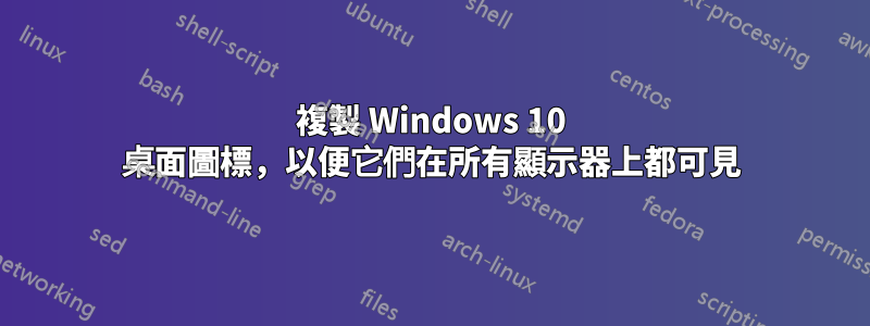 複製 Windows 10 桌面圖標，以便它們在所有顯示器上都可見