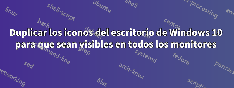 Duplicar los iconos del escritorio de Windows 10 para que sean visibles en todos los monitores