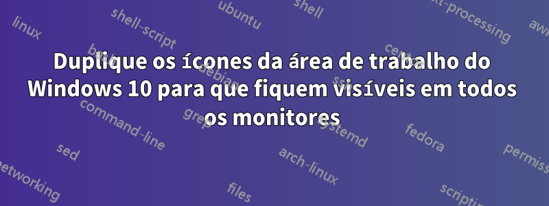 Duplique os ícones da área de trabalho do Windows 10 para que fiquem visíveis em todos os monitores