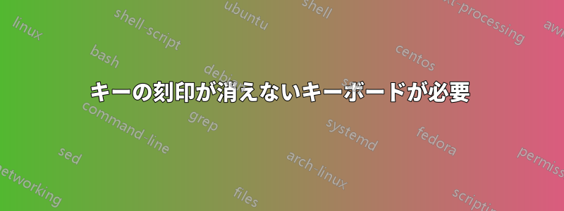 キーの刻印が消えないキーボードが必要