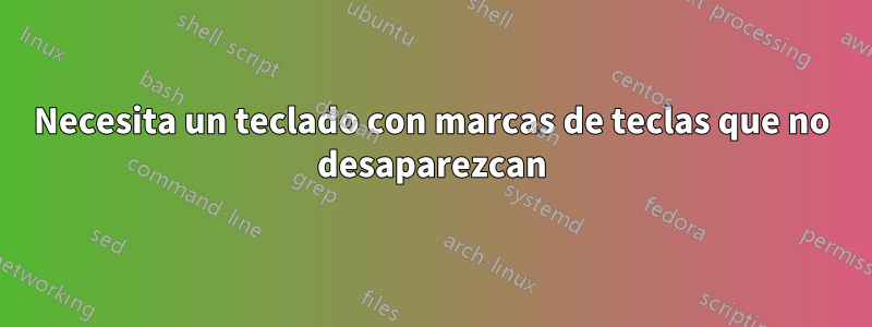 Necesita un teclado con marcas de teclas que no desaparezcan