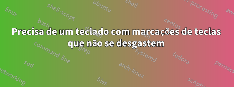 Precisa de um teclado com marcações de teclas que não se desgastem