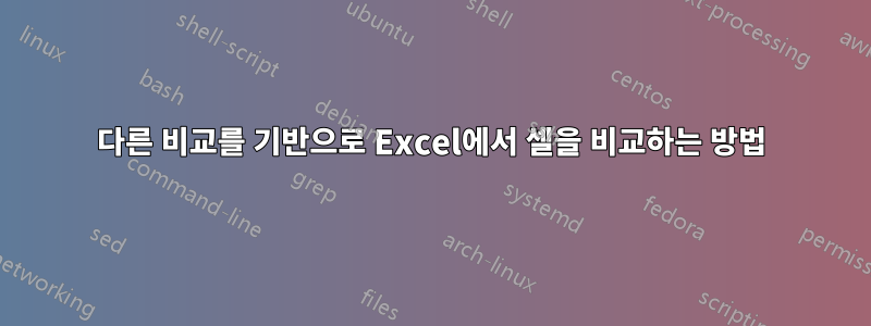 다른 비교를 기반으로 Excel에서 셀을 비교하는 방법